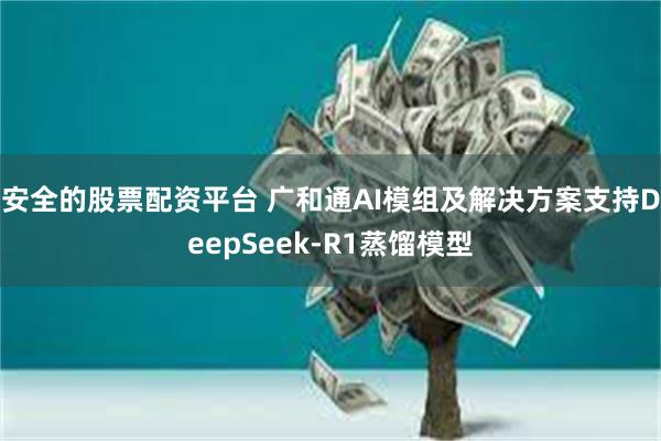 安全的股票配资平台 广和通AI模组及解决方案支持DeepSeek-R1蒸馏模型