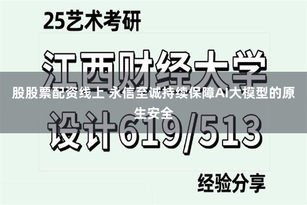 股股票配资线上 永信至诚持续保障AI大模型的原生安全