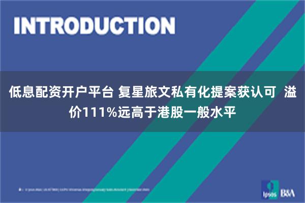 低息配资开户平台 复星旅文私有化提案获认可  溢价111%远高于港股一般水平