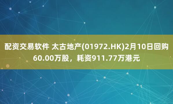 配资交易软件 太古地产(01972.HK)2月10日回购60.00万股，耗资911.77万港元