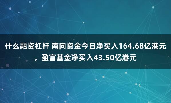 什么融资杠杆 南向资金今日净买入164.68亿港元，盈富基金净买入43.50亿港元