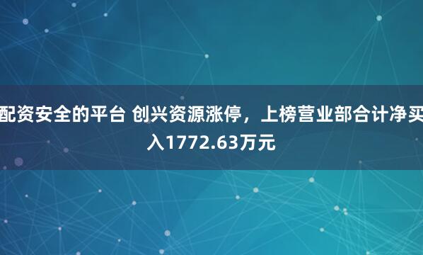 配资安全的平台 创兴资源涨停，上榜营业部合计净买入1772.63万元