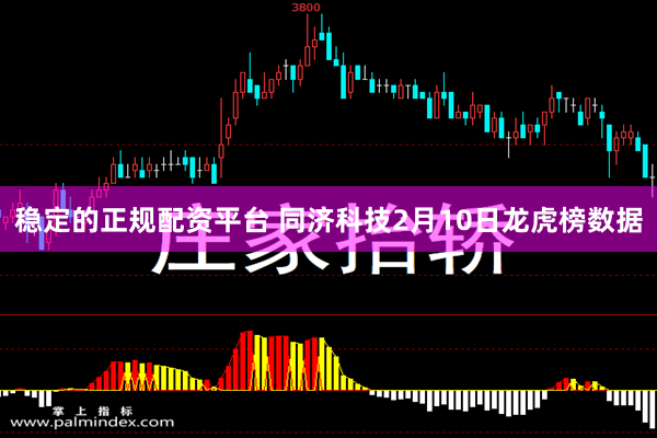 稳定的正规配资平台 同济科技2月10日龙虎榜数据