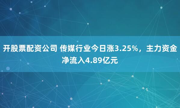 开股票配资公司 传媒行业今日涨3.25%，主力资金净流入4.89亿元