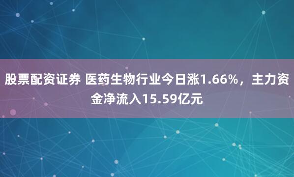 股票配资证券 医药生物行业今日涨1.66%，主力资金净流入15.59亿元