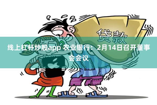 线上杠杆炒股app 农业银行：2月14日召开董事会会议