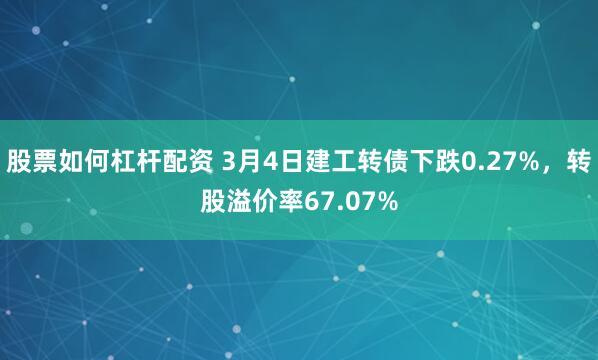 股票如何杠杆配资 3月4日建工转债下跌0.27%，转股溢价率67.07%