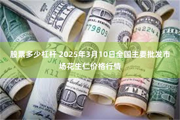 股票多少杠杆 2025年3月10日全国主要批发市场花生仁价格行情